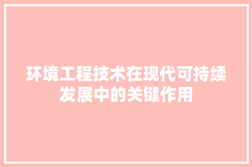 环境工程技术在现代可持续发展中的关键作用