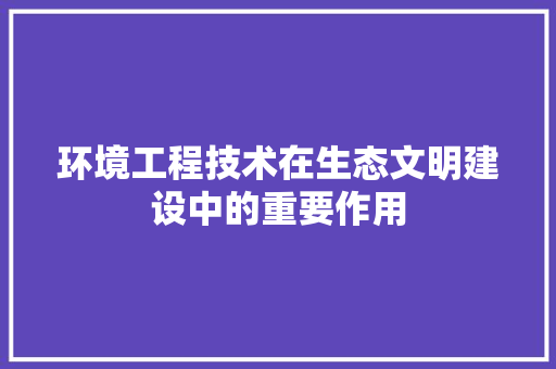 环境工程技术在生态文明建设中的重要作用 室内设计