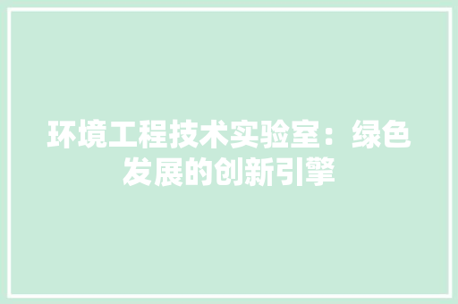 环境工程技术实验室：绿色发展的创新引擎 室内设计