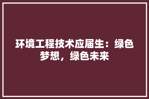 环境工程技术应届生：绿色梦想，绿色未来 室内设计
