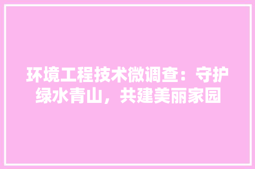 环境工程技术微调查：守护绿水青山，共建美丽家园 室内设计