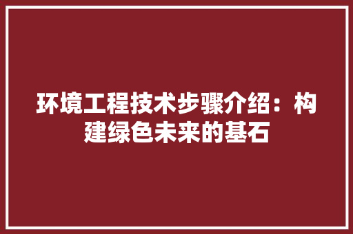 环境工程技术步骤介绍：构建绿色未来的基石 室内设计