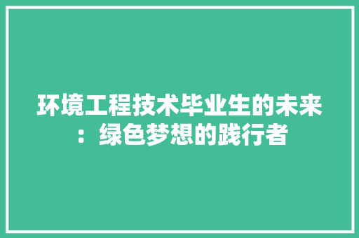 环境工程技术毕业生的未来：绿色梦想的践行者 室内设计