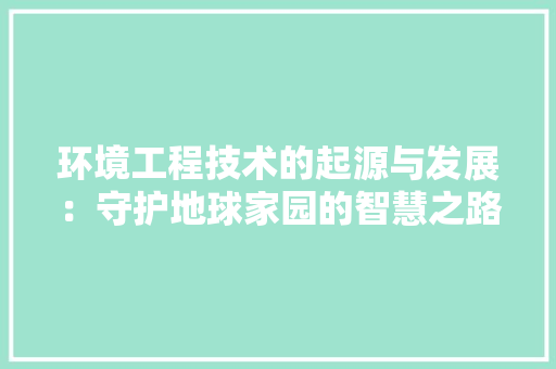 环境工程技术的起源与发展：守护地球家园的智慧之路 室内设计
