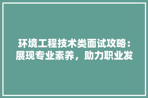 环境工程技术类面试攻略：展现专业素养，助力职业发展 室内设计