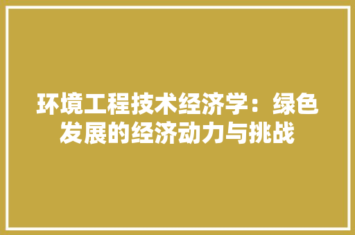 环境工程技术经济学：绿色发展的经济动力与挑战 室内设计