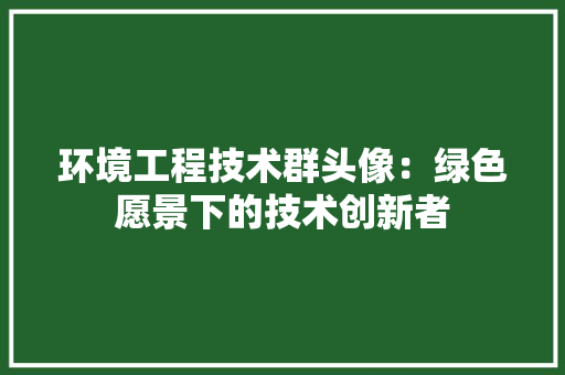 环境工程技术群头像：绿色愿景下的技术创新者 室内设计