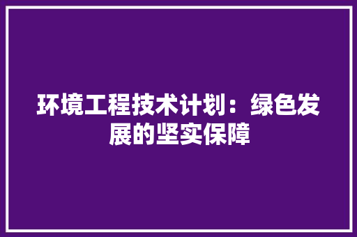 环境工程技术计划：绿色发展的坚实保障 室内设计