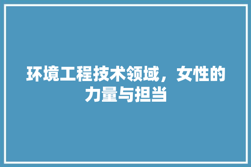环境工程技术领域，女性的力量与担当 室内设计