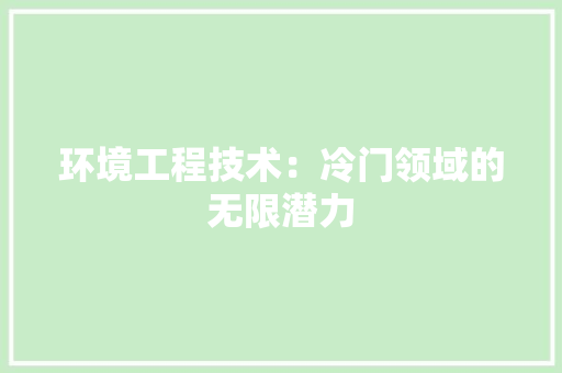 环境工程技术：冷门领域的无限潜力