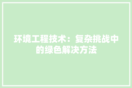 环境工程技术：复杂挑战中的绿色解决方法