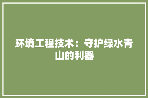 环境工程技术：守护绿水青山的利器 室内设计