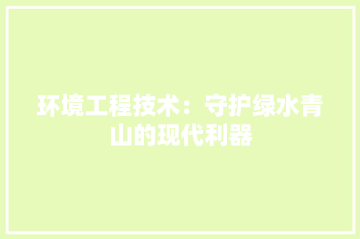 环境工程技术：守护绿水青山的现代利器 室内设计
