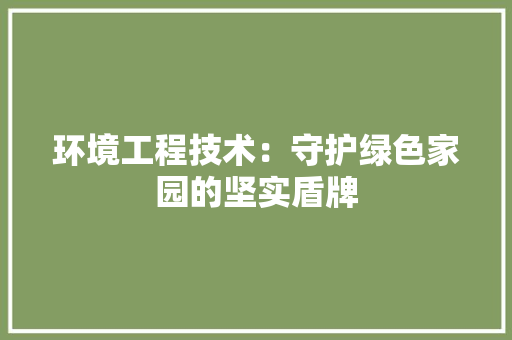 环境工程技术：守护绿色家园的坚实盾牌 室内设计