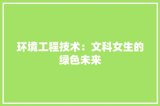环境工程技术：文科女生的绿色未来 室内设计