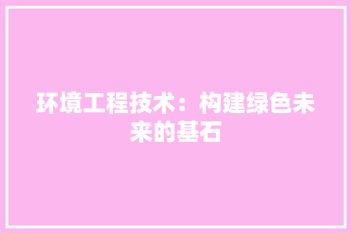 环境工程技术：构建绿色未来的基石 室内设计