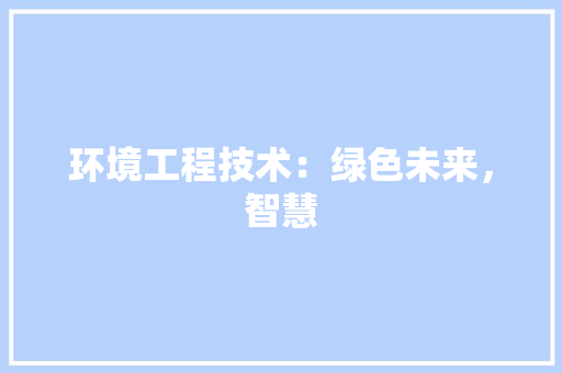 环境工程技术：绿色未来，智慧 室内设计