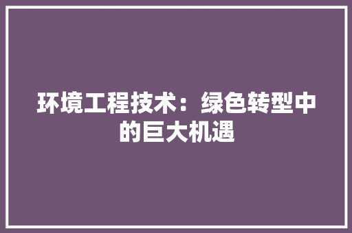 环境工程技术：绿色转型中的巨大机遇 室内设计