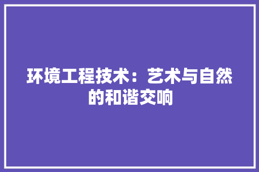环境工程技术：艺术与自然的和谐交响 室内设计