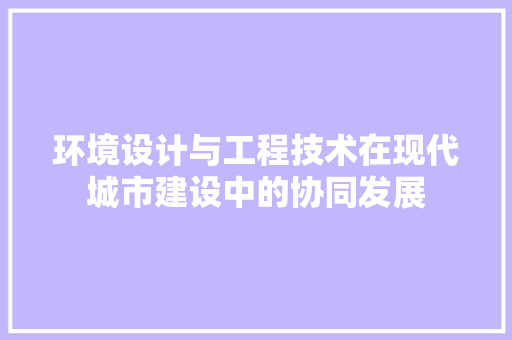 环境设计与工程技术在现代城市建设中的协同发展 室内设计