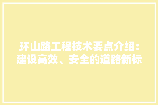 环山路工程技术要点介绍：建设高效、安全的道路新标杆 室内设计