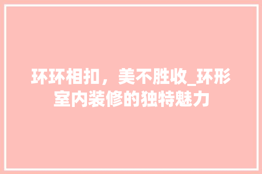 环环相扣，美不胜收_环形室内装修的独特魅力