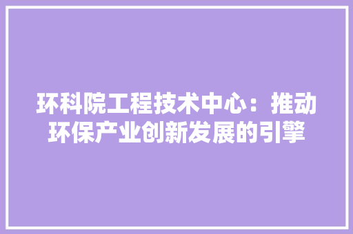 环科院工程技术中心：推动环保产业创新发展的引擎 室内设计