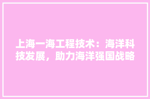 上海一海工程技术：海洋科技发展，助力海洋强国战略 地板材料
