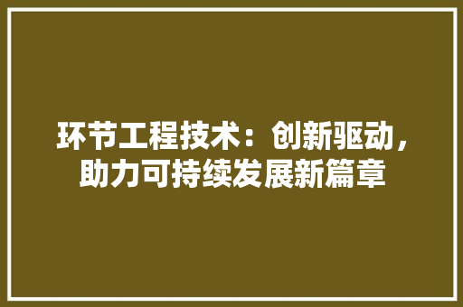 环节工程技术：创新驱动，助力可持续发展新篇章