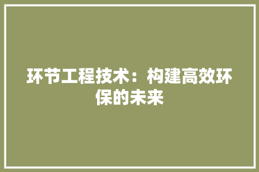 环节工程技术：构建高效环保的未来 室内设计