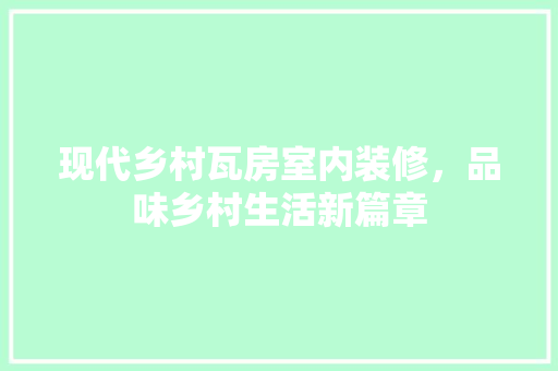 现代乡村瓦房室内装修，品味乡村生活新篇章 室内设计