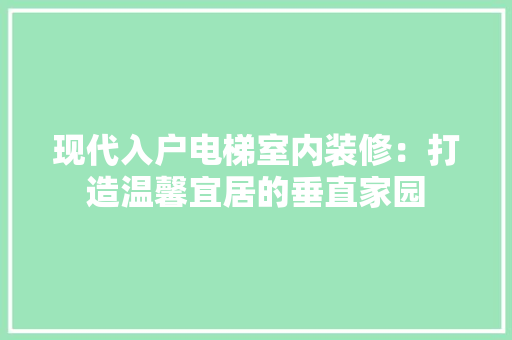 现代入户电梯室内装修：打造温馨宜居的垂直家园 室内设计