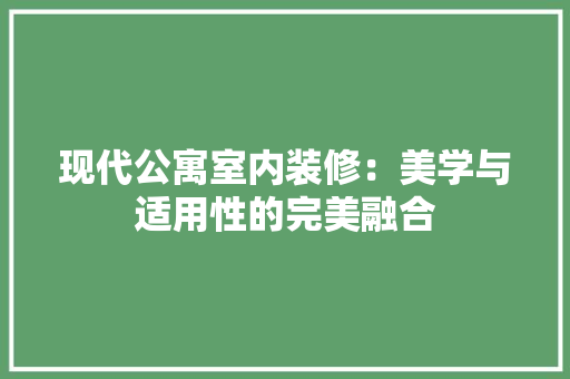 现代公寓室内装修：美学与适用性的完美融合