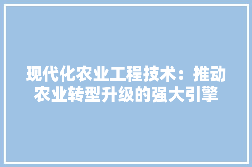 现代化农业工程技术：推动农业转型升级的强大引擎 室内设计