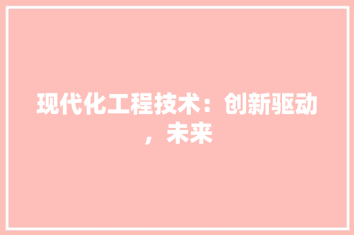 现代化工程技术：创新驱动，未来 室内设计