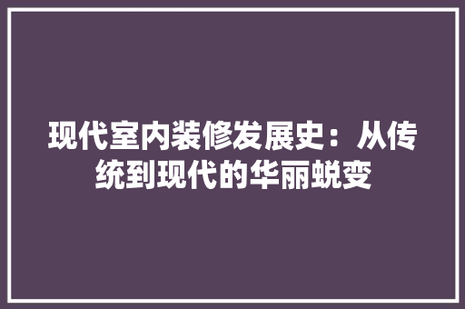 现代室内装修发展史：从传统到现代的华丽蜕变 室内设计