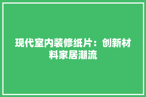 现代室内装修纸片：创新材料家居潮流 室内设计