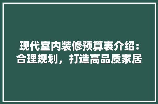 现代室内装修预算表介绍：合理规划，打造高品质家居生活 室内设计