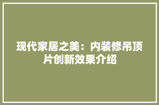 现代家居之美：内装修吊顶片创新效果介绍