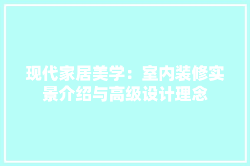 现代家居美学：室内装修实景介绍与高级设计理念