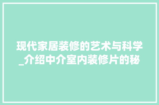 现代家居装修的艺术与科学_介绍中介室内装修片的秘密 室内设计