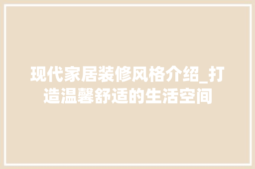 现代家居装修风格介绍_打造温馨舒适的生活空间 室内设计