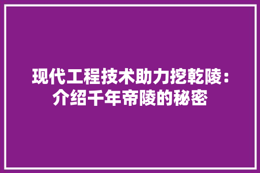 现代工程技术助力挖乾陵：介绍千年帝陵的秘密 室内设计
