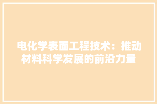 电化学表面工程技术：推动材料科学发展的前沿力量 室内设计