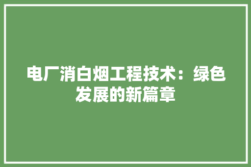 电厂消白烟工程技术：绿色发展的新篇章 室内设计