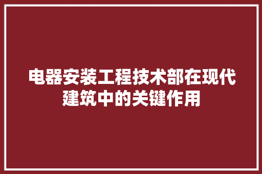电器安装工程技术部在现代建筑中的关键作用