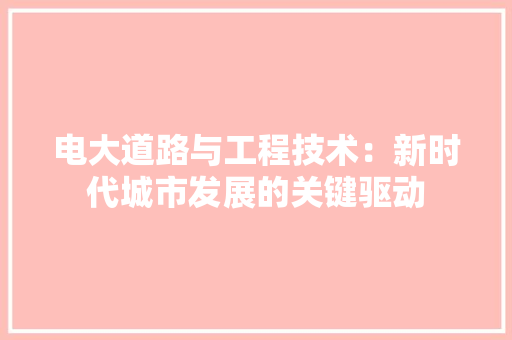 电大道路与工程技术：新时代城市发展的关键驱动