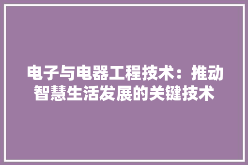 电子与电器工程技术：推动智慧生活发展的关键技术