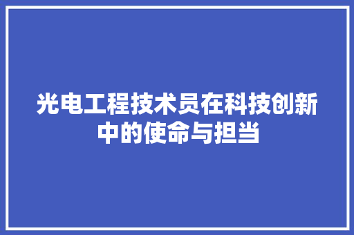 光电工程技术员在科技创新中的使命与担当 家居装修