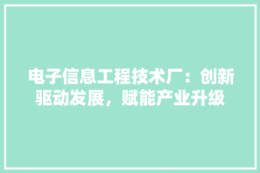 电子信息工程技术厂：创新驱动发展，赋能产业升级 室内设计